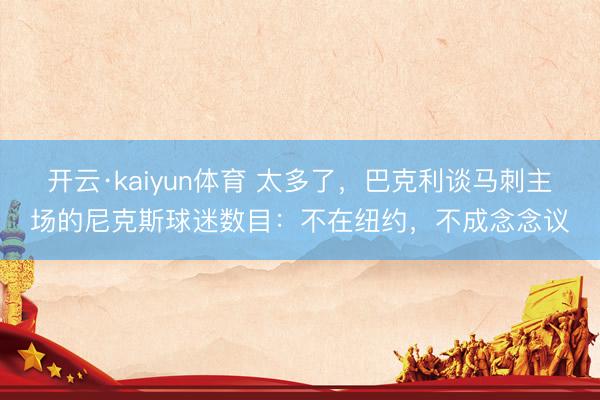 开云·kaiyun体育 太多了，巴克利谈马刺主场的尼克斯球迷数目：不在纽约，不成