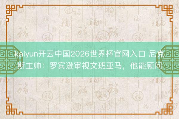 kaiyun开云中国2026世界杯官网入口 尼克斯主帅：罗宾逊审视文班亚马，他能顾问