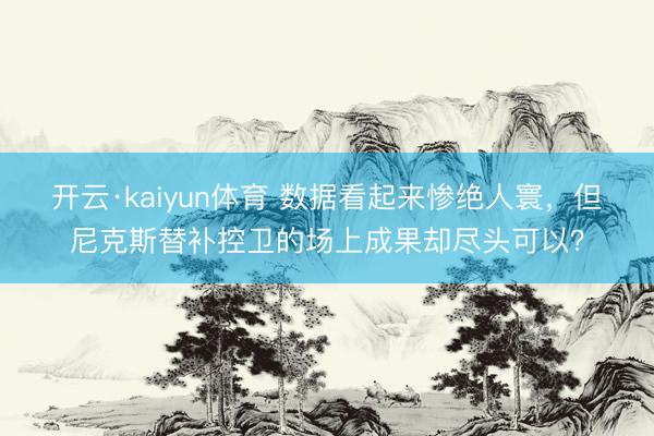 开云·kaiyun体育 数据看起来惨绝人寰，但尼克斯替补控卫的场上成果却尽头可以？