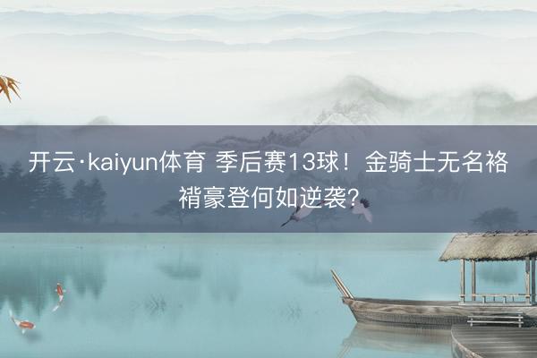 开云·kaiyun体育 季后赛13球！金骑士无名袼褙豪登何如逆袭？