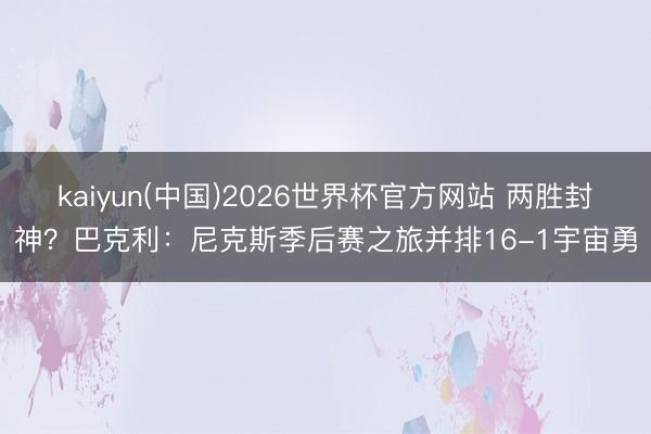 kaiyun(中国)2026世界杯官方网站 两胜封神？巴克利：尼克斯季后赛之旅并排16-1宇宙勇