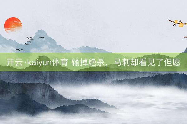开云·kaiyun体育 输掉绝杀，马刺却看见了但愿