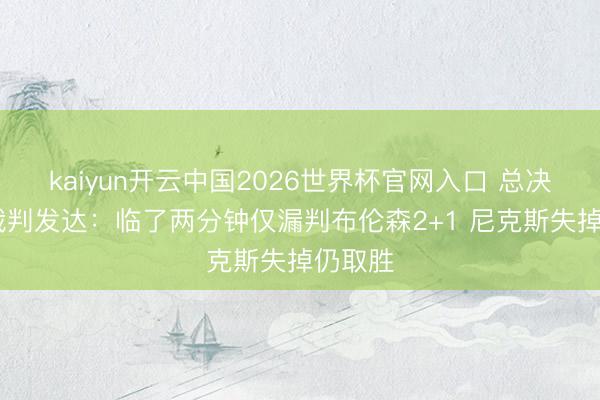 kaiyun开云中国2026世界杯官网入口 总决赛G1裁判发达：临了两分钟仅漏判布伦森2+1 尼克斯失掉仍取胜