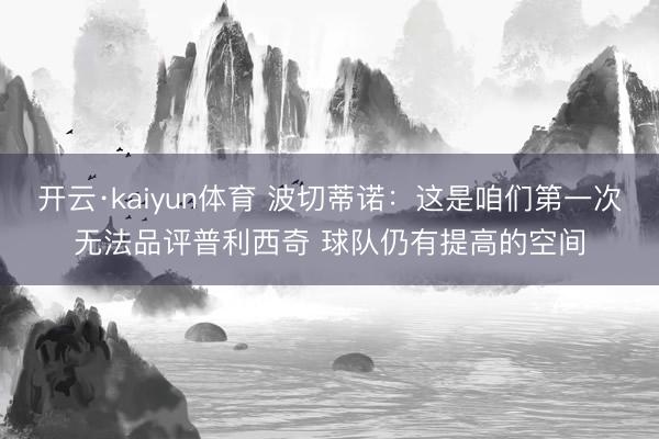 开云·kaiyun体育 波切蒂诺：这是咱们第一次无法品评普利西奇 球队仍有提高的空间