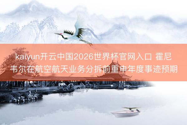 kaiyun开云中国2026世界杯官网入口 霍尼韦尔在航空航天业务分拆前重申年度事迹预期
