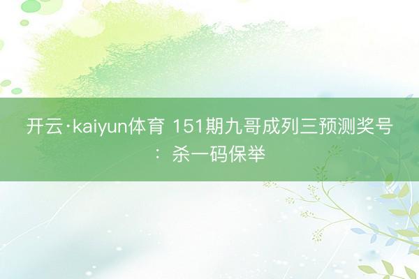 开云·kaiyun体育 151期九哥成列三预测奖号：杀一码保举