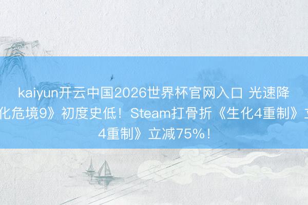 kaiyun开云中国2026世界杯官网入口 光速降价！《生化危境9》初度史低！Steam打骨折《生化4重制》立减75%！