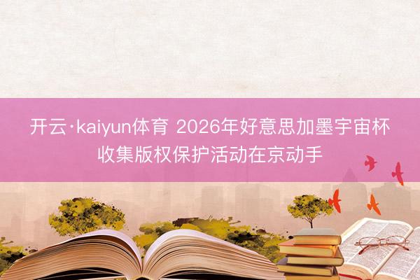 开云·kaiyun体育 2026年好意思加墨宇宙杯收集版权保护活动在京动手
