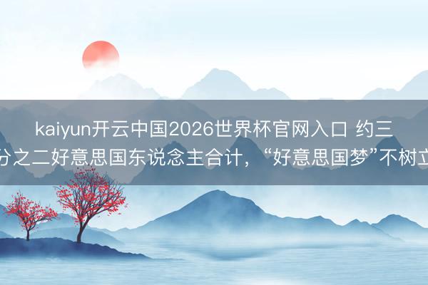 kaiyun开云中国2026世界杯官网入口 约三分之二好意思国东说念主合计，“好意思国梦”不树立