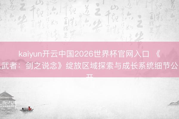 kaiyun开云中国2026世界杯官网入口 《鬼武者：剑之说念》绽放区域探索与成长系统细节公开