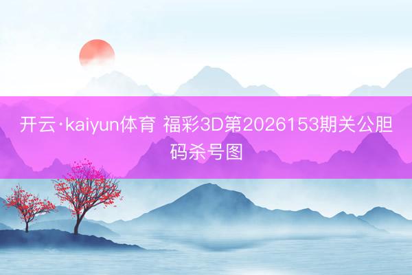 开云·kaiyun体育 福彩3D第2026153期关公胆码杀号图