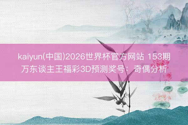 kaiyun(中国)2026世界杯官方网站 153期万东谈主王福彩3D预测奖号：奇偶分析