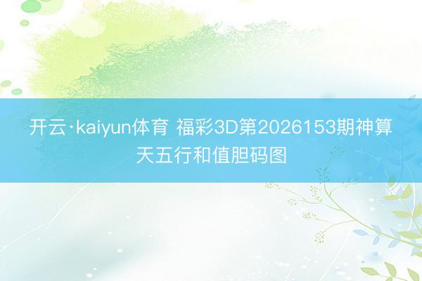 开云·kaiyun体育 福彩3D第2026153期神算天五行和值胆码图