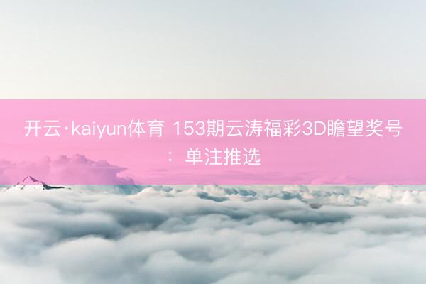 开云·kaiyun体育 153期云涛福彩3D瞻望奖号：单注推选