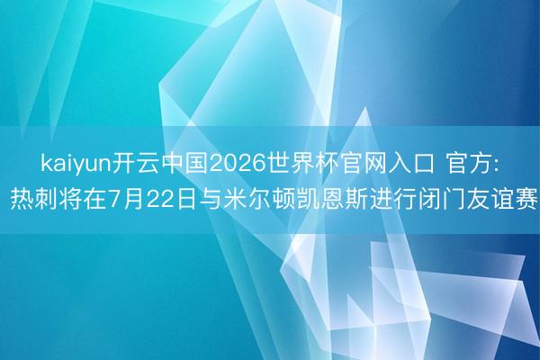 kaiyun开云中国2026世界杯官网入口 官方: 热刺将在7月22日与米尔顿凯恩斯进行闭门友谊赛