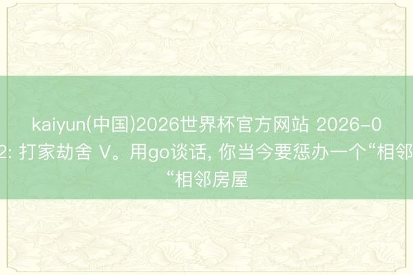 kaiyun(中国)2026世界杯官方网站 2026-06-12: 打家劫舍 V。用go谈话, 你当今要惩办一个“相邻房屋