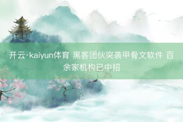 开云·kaiyun体育 黑客团伙突袭甲骨文软件 百余家机构已中招