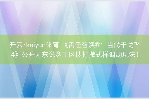 开云·kaiyun体育 《责任召唤®：当代干戈™4》公开无东说念主区搜打撤式样调动玩法！