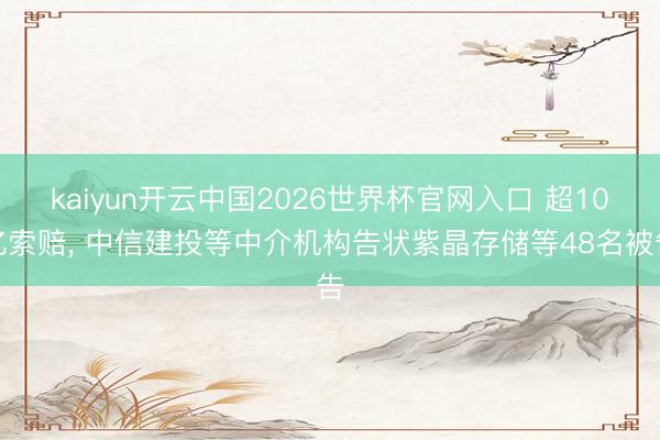 kaiyun开云中国2026世界杯官网入口 超10亿索赔, 中信建投等中介机构告状紫晶存储等48名被告
