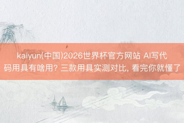 kaiyun(中国)2026世界杯官方网站 AI写代码用具有啥用? 三款用具实测对比, 看完你就懂了