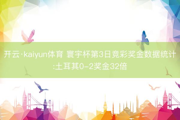 开云·kaiyun体育 寰宇杯第3日竞彩奖金数据统计:土耳其0-2奖金32倍