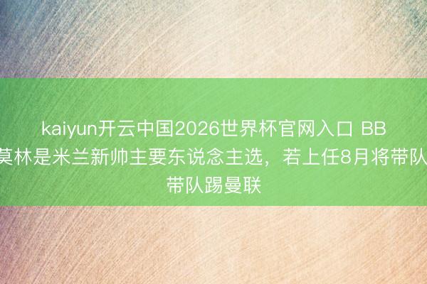 kaiyun开云中国2026世界杯官网入口 BBC：阿莫林是米兰新帅主要东说念主选，若上任8月将带队踢曼联