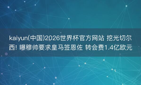 kaiyun(中国)2026世界杯官方网站 挖光切尔西! 曝穆帅要求皇马签恩佐 转会费1.4亿欧元