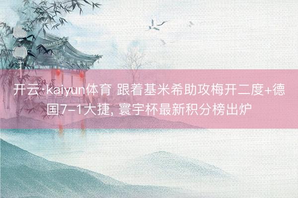 开云·kaiyun体育 跟着基米希助攻梅开二度+德国7-1大捷， 寰宇杯最新积分榜出炉