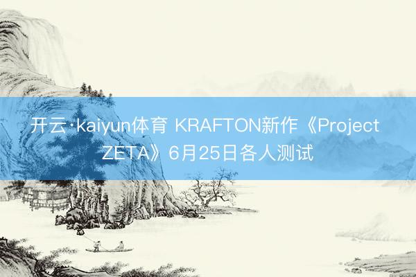 开云·kaiyun体育 KRAFTON新作《Project ZETA》6月25日各人测试
