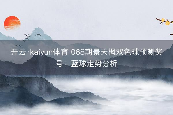 开云·kaiyun体育 068期景天枫双色球预测奖号：蓝球走势分析
