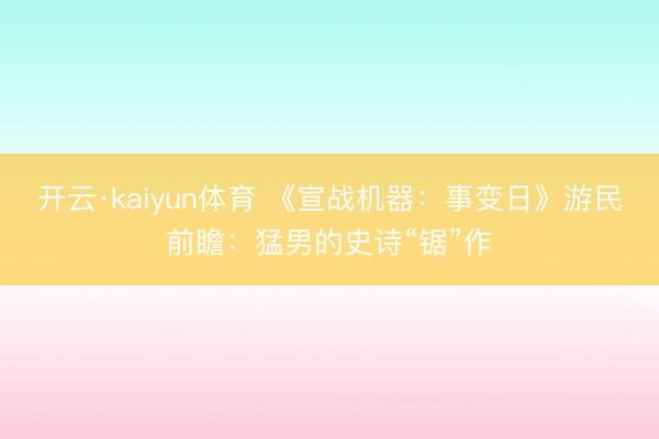 开云·kaiyun体育 《宣战机器:事变日》游民前瞻:猛男的史诗“锯”作