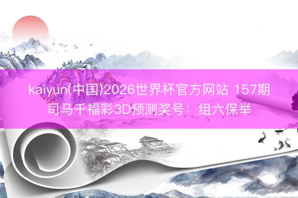 kaiyun(中国)2026世界杯官方网站 157期司马千福彩3D预测奖号：组六保举