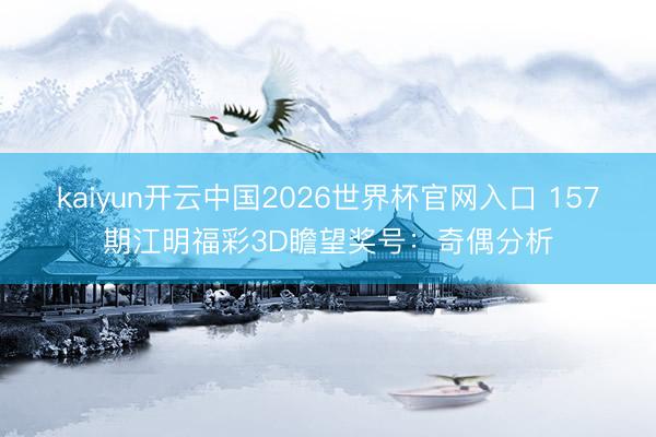 kaiyun开云中国2026世界杯官网入口 157期江明福彩3D瞻望奖号：奇偶分析