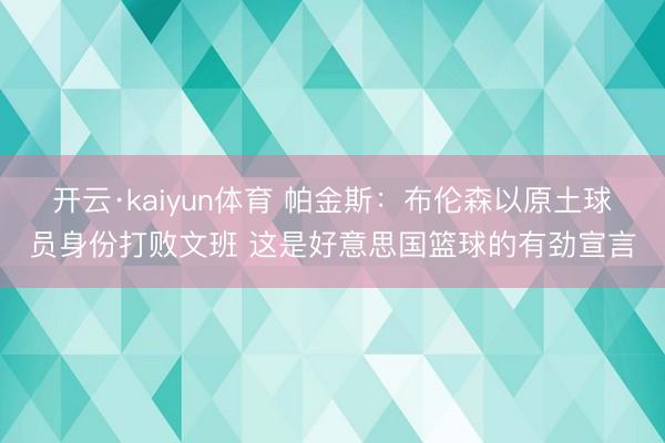 开云·kaiyun体育 帕金斯：布伦森以原土球员身份打败文班 这是好意思国篮球的有劲宣言