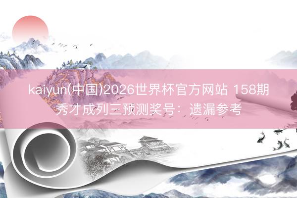 kaiyun(中国)2026世界杯官方网站 158期秀才成列三预测奖号：遗漏参考