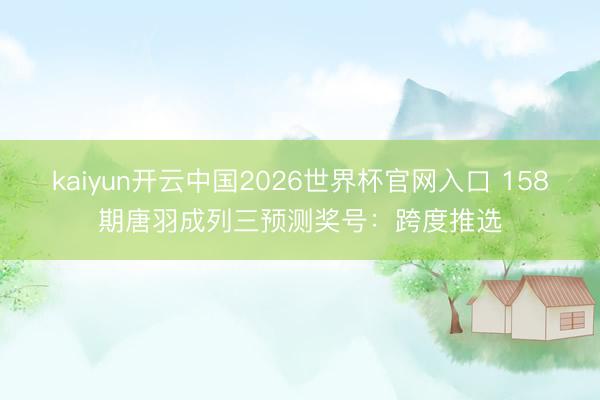 kaiyun开云中国2026世界杯官网入口 158期唐羽成列三预测奖号：跨度推选