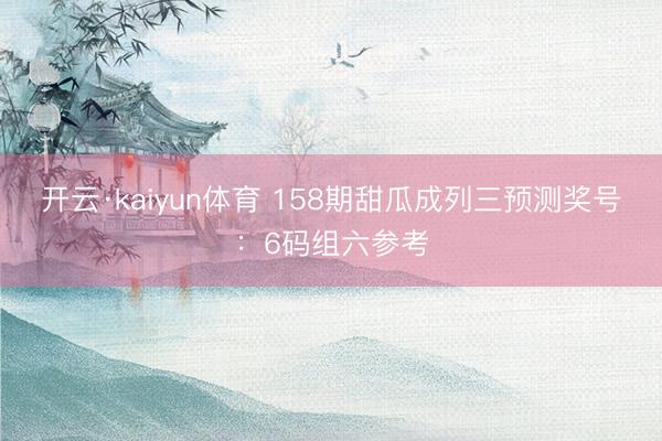开云·kaiyun体育 158期甜瓜成列三预测奖号:6码组六参考