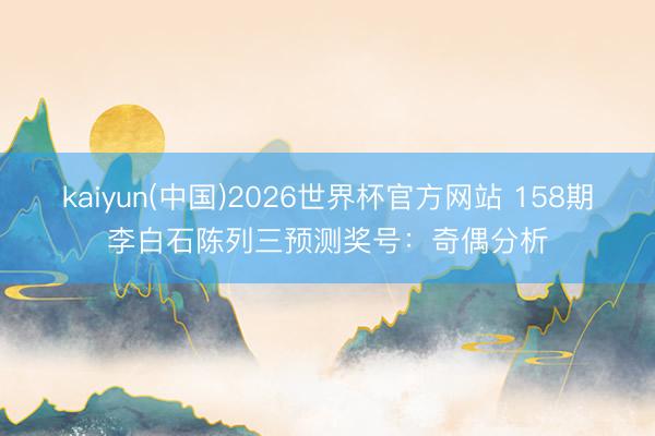 kaiyun(中国)2026世界杯官方网站 158期李白石陈列三预测奖号:奇偶分析
