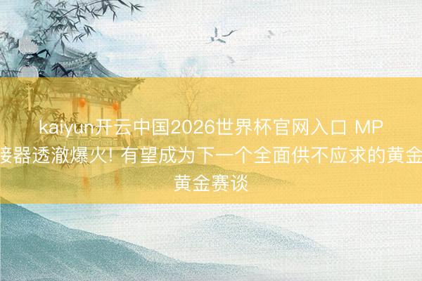 kaiyun开云中国2026世界杯官网入口 MPO承接器透澈爆火! 有望成为下一个全面供不应求的黄金赛谈